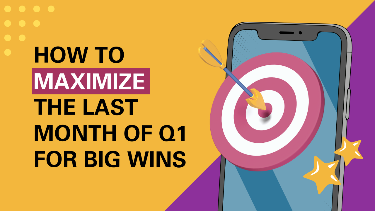 How to Maximize the Last Month of Q1 for Big Wins